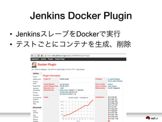 Jenkins Docker Plugin
&bull;  JenkinsスレーブをDockerで実行
&bull;  テストごとにコンテナを生成、削除
 