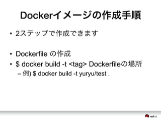 Dockerイメージの作成手順
&bull;  2ステップで作成できます
&bull;  Dockerfile の作成
&bull;  $ docker build -t <tag> Dockerfileの場所
&ndash; 例) $ docker build -t yuryu/test .
 