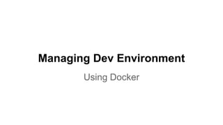 Managing Dev Environment
Using Docker
 