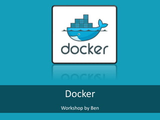 Docker
Workshop by Ben
 