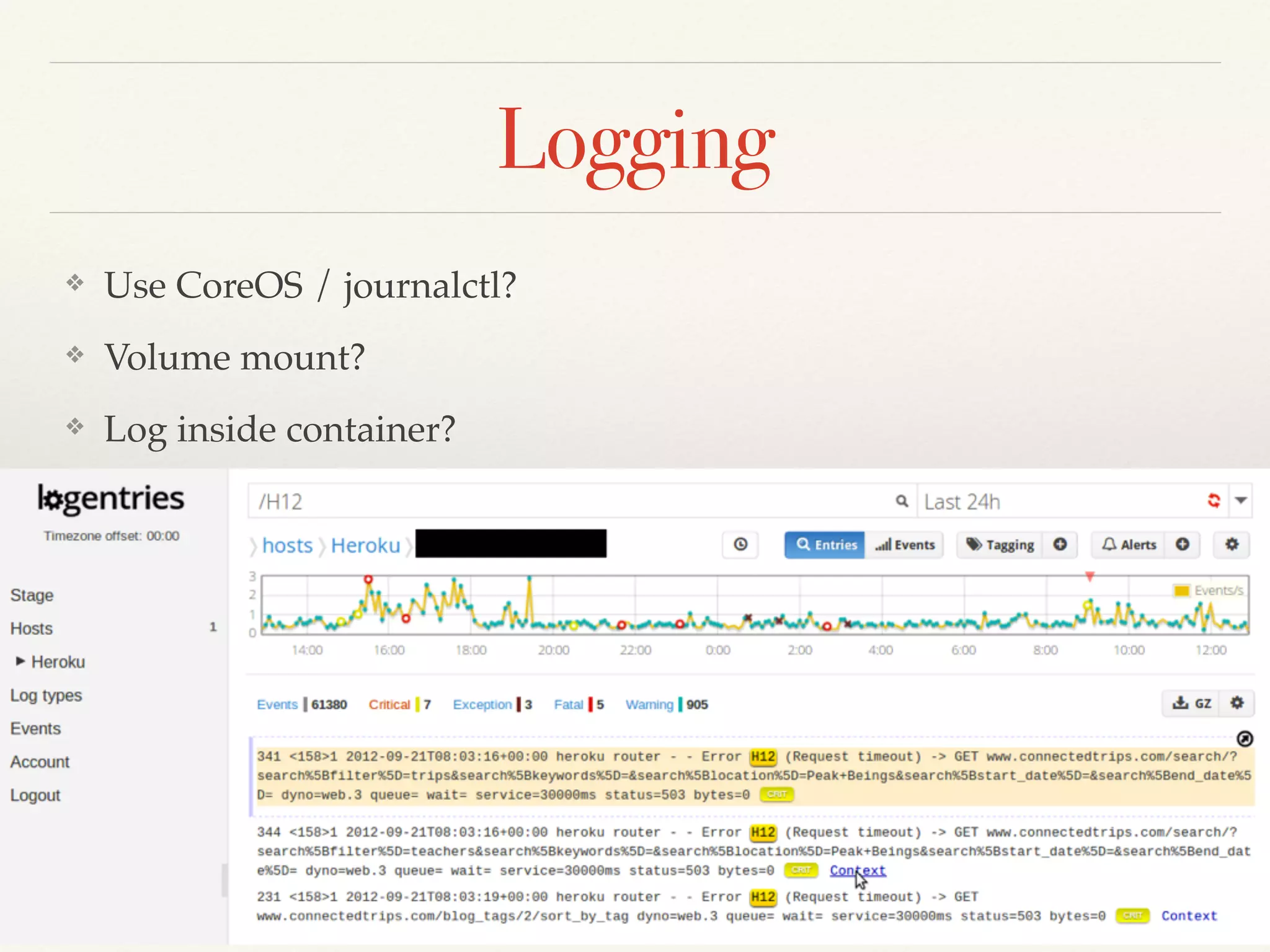 Logging
❖ Use CoreOS / journalctl?
❖ Volume mount?
❖ Log inside container?
 