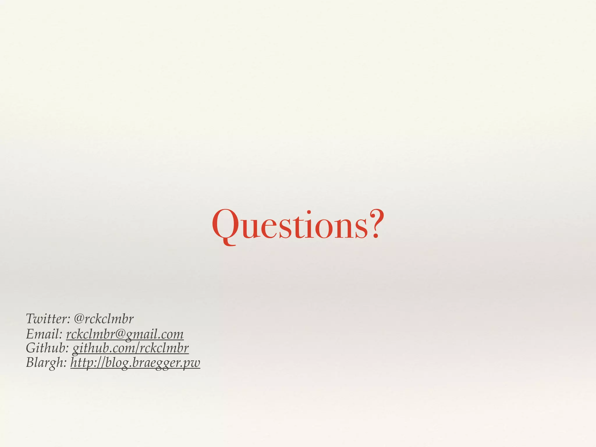 Questions?
Twitter: @rckclmbr
Email: rckclmbr@gmail.com
Github: github.com/rckclmbr
Blargh: http://blog.braegger.pw
 