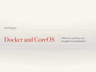 Josh Braegger
Docker and CoreOS What it is, and how we
brought it to production
 