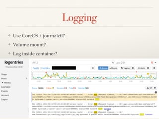 Logging
❖ Use CoreOS / journalctl?
❖ Volume mount?
❖ Log inside container?
 