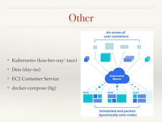 Other
❖ Kubernetes (koo-ber-nay’-tace)
❖ Deis (day-iss)
❖ EC2 Container Service
❖ docker-compose (ﬁg)
 