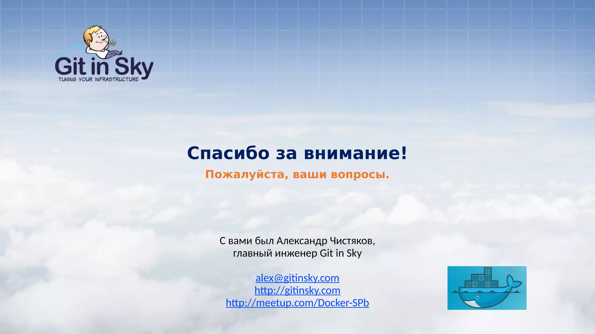 С вами был Александр Чистяков,
главный инженер Git in Sky
alex@gitinsky.com
http://gitinsky.com
http://meetup.com/Docker-SPb
Пожалуйста, ваши вопросы.
Спасибо за внимание!
 