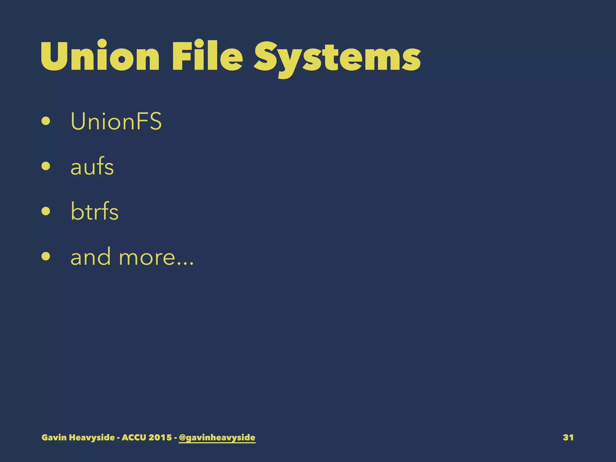 Union File Systems
• UnionFS
• aufs
• btrfs
• and more...
Gavin Heavyside - ACCU 2015 - @gavinheavyside 31
 