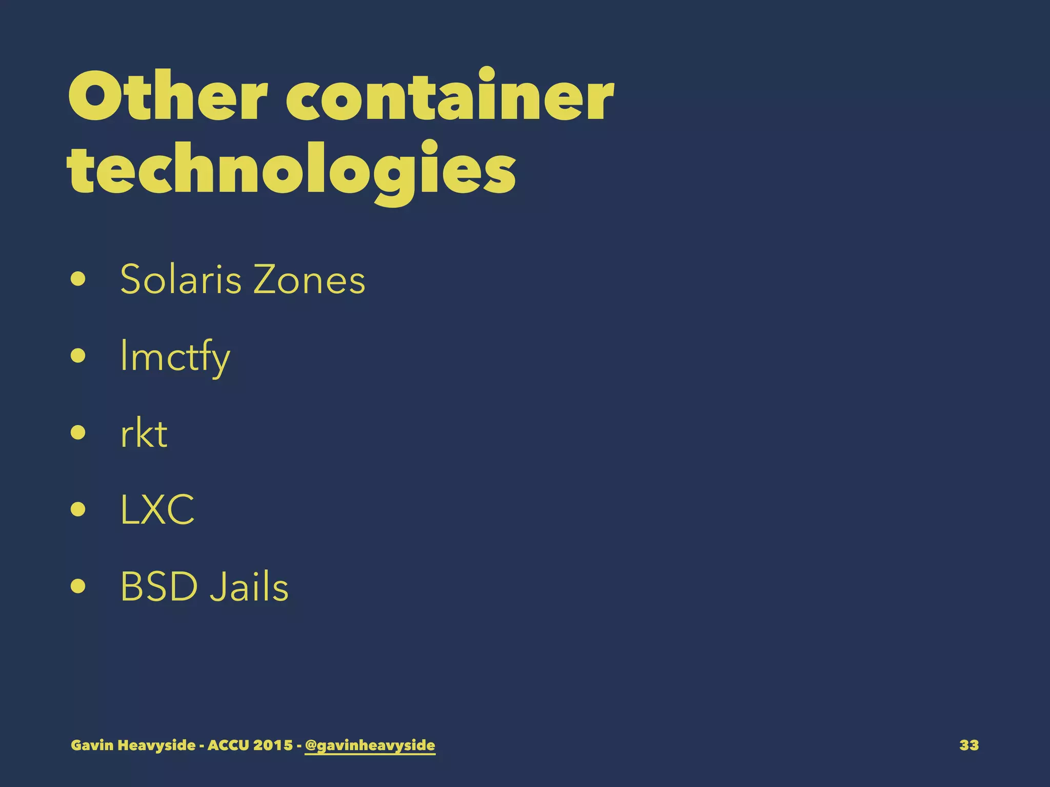 Other container
technologies
• Solaris Zones
• lmctfy
• rkt
• LXC
• BSD Jails
Gavin Heavyside - ACCU 2015 - @gavinheavyside 33
 
