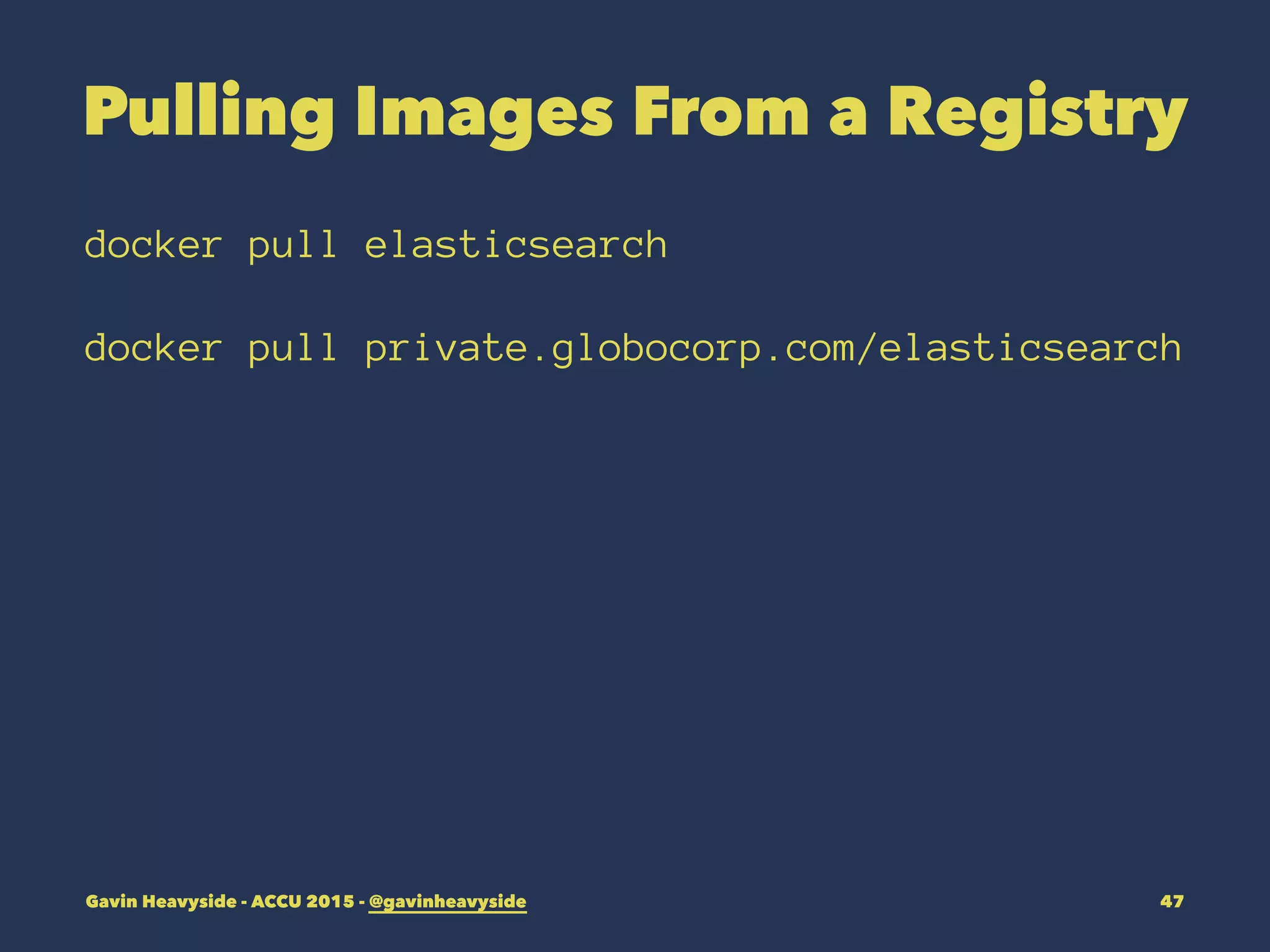 Pulling Images From a Registry
docker pull elasticsearch
docker pull private.globocorp.com/elasticsearch
Gavin Heavyside - ACCU 2015 - @gavinheavyside 47
 