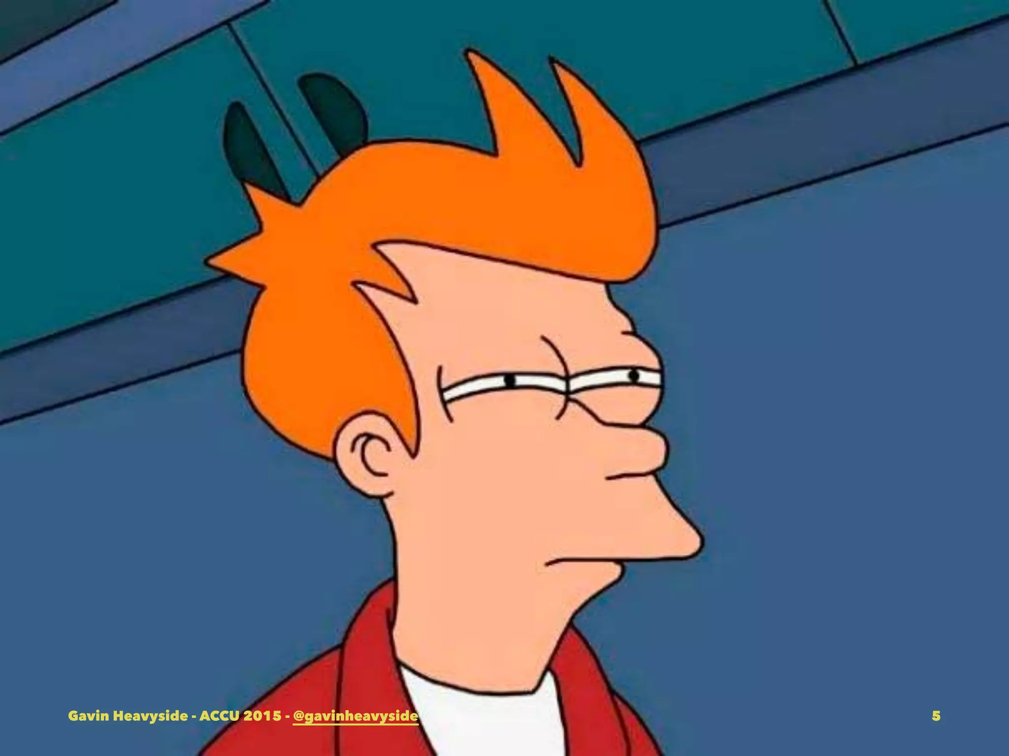 Gavin Heavyside - ACCU 2015 - @gavinheavyside 5
 