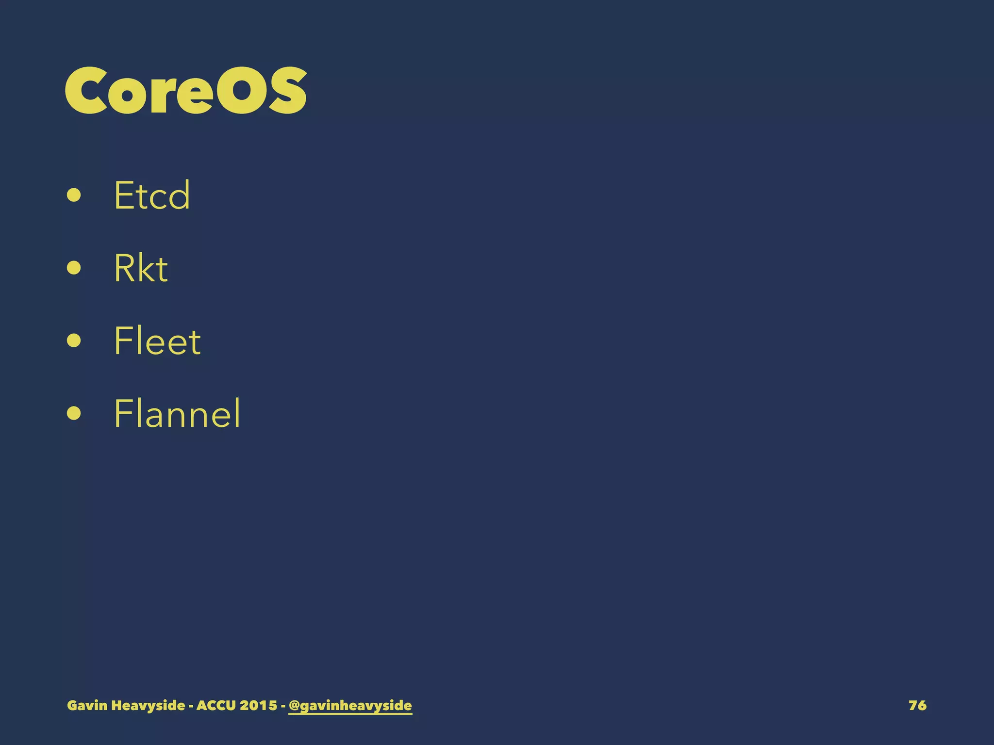 CoreOS
• Etcd
• Rkt
• Fleet
• Flannel
Gavin Heavyside - ACCU 2015 - @gavinheavyside 76
 