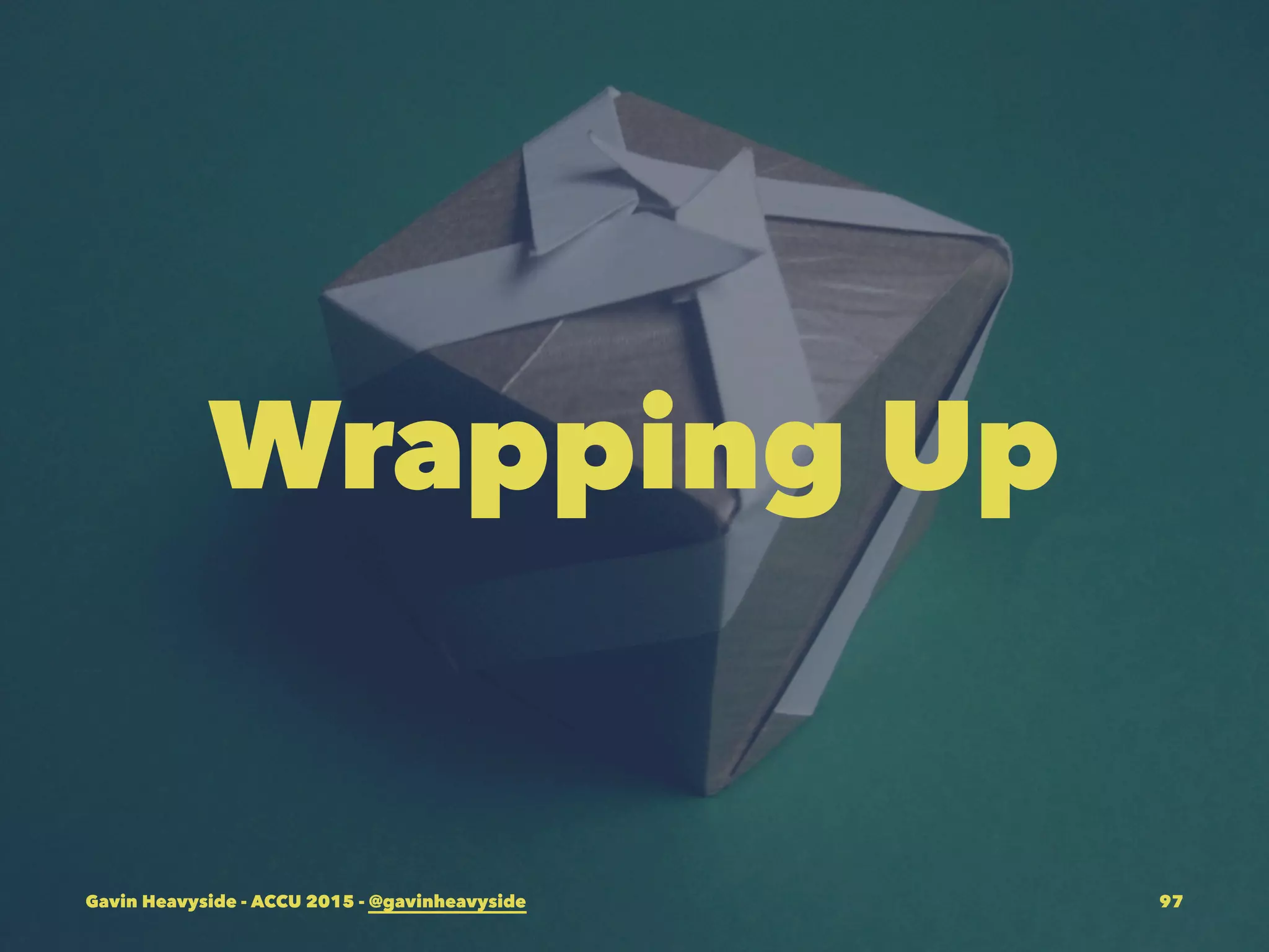 Wrapping Up
Gavin Heavyside - ACCU 2015 - @gavinheavyside 97
 