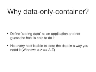 How to define a data-only-
container
• Just expose mountpoints with "VOLUME" in the
Dockerfile
• Data-only-container doesn...