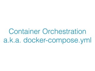 Container Orchestration 
a.k.a. docker-compose.yml
 