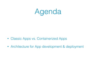 Agenda
• Classic Apps vs. Containerized Apps
• Architecture for App development & deployment
 