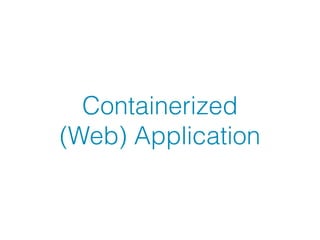 Containerized 
(Web) Application
 