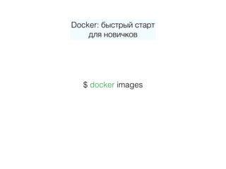 Docker: быстрый старт 
для новичков
$ docker images
 
