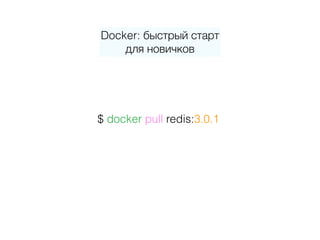 Docker: быстрый старт 
для новичков
$ docker pull redis:3.0.1
 