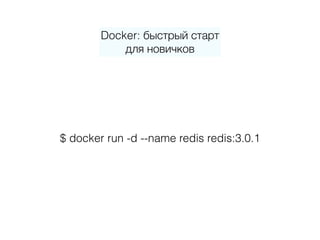 Docker: быстрый старт 
для новичков
$ docker run -d --name redis redis:3.0.1
Docker: быстрый старт 
для новичков
 