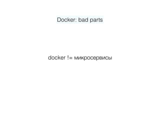 Docker: bad parts
docker != микросервисы
 