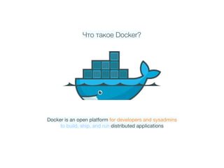 Что такое Docker?
Docker is an open platform for developers and sysadmins

to build, ship, and run distributed applications
 