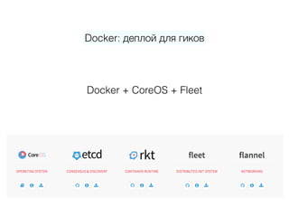 Docker: деплой для гиков
Docker + CoreOS + Fleet
 