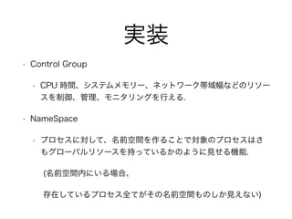 gװ
? Control Group
? CPU rgƥ`ͥåȥ`ʤɤΥ꥽`
˥󥰤Ф.
? NameSpace
? ץˌơǰg뤳ȤǌΥץϤ
⥰`Х꥽`֤äƤ뤫Τ褦ҊC.
(ǰgڤˤϡ
ڤƤץȫƤǰgΤҊʤ)
 