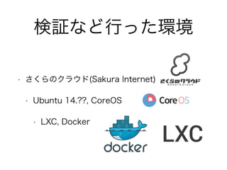 ^ʤФäh
? Υ饦(Sakura Internet)
? Ubuntu 14.??, CoreOS
? LXC, Docker
 