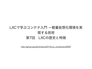 http://gihyo.jp/admin/serial/01/linux_containers/0007
LXCѧ֥ƥT ?X뻯hg
F뼼g
7?LXCΚsʷ؏
 