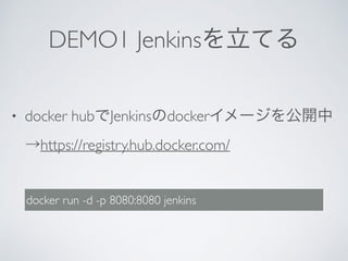 DEMO1 Jenkinsを立てる
• docker hubでJenkinsのdockerイメージを公開中
→https://registry.hub.docker.com/
docker run -d -p 8080:8080 jenkins
 