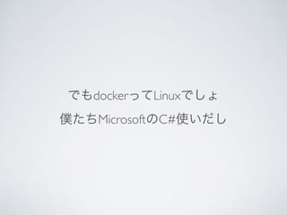 でもdockerってLinuxでしょ
僕たちMicrosoftのC#使いだし
 
