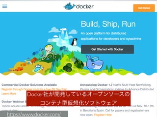 Docker社が開発しているオープンソースの 
コンテナ型仮想化ソフトウェア
https://www.docker.com/
 