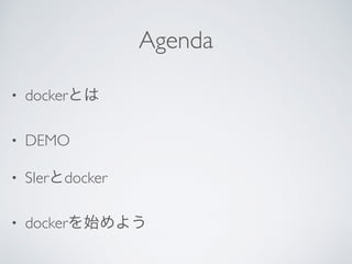 Agenda
• dockerとは
• DEMO
• SIerとdocker
• dockerを始めよう
 