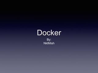 Docker
By:
NklMish
 