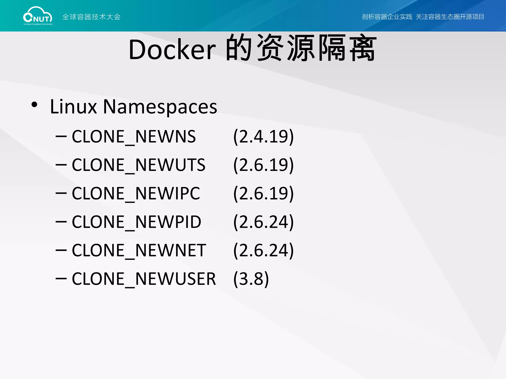 Docker 的资源隔离
• Linux Namespaces
– CLONE_NEWNS (2.4.19)
– CLONE_NEWUTS (2.6.19)
– CLONE_NEWIPC (2.6.19)
– CLONE_NEWPID (2.6.24)
– CLONE_NEWNET (2.6.24)
– CLONE_NEWUSER (3.8)
 
