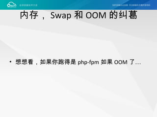 内存， Swap 和 OOM 的纠葛
• 想想看，如果你跑得是 php-fpm 如果 OOM 了…
 