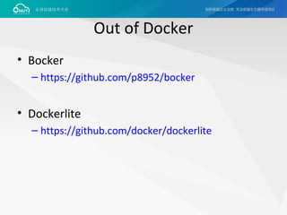 Out of Docker
• Bocker
– https://github.com/p8952/bocker
• Dockerlite
– https://github.com/docker/dockerlite
 