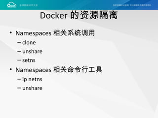 Docker 的资源隔离
• Namespaces 相关系统调用
– clone
– unshare
– setns
• Namespaces 相关命令行工具
– ip netns
– unshare
 