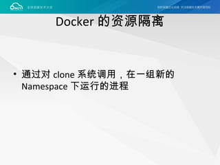 Docker 的资源隔离
• 通过对 clone 系统调用，在一组新的
Namespace 下运行的进程
 