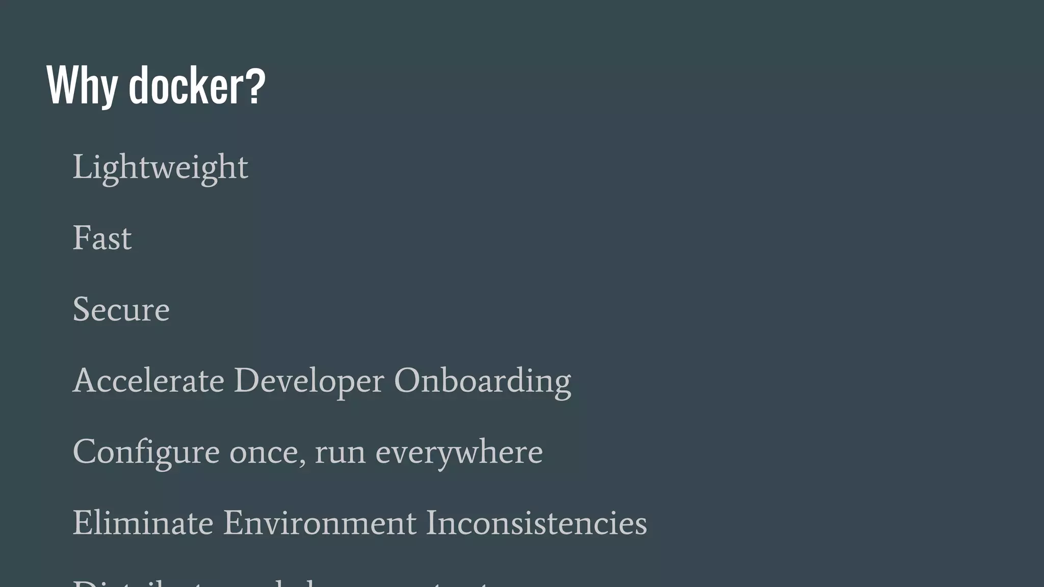 Why docker?
Lightweight
Fast
Secure
Accelerate Developer Onboarding
Configure once, run everywhere
Eliminate Environment Inconsistencies
 