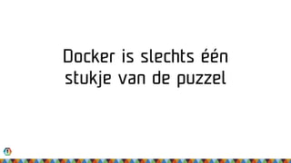 Docker is slechts één
stukje van de puzzel
 