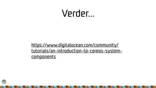 Verder…
https://www.digitalocean.com/community/
tutorials/an-introduction-to-coreos-system-
components
 