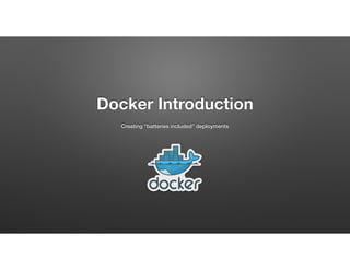 Docker Introduction
Creating “batteries included” deployments
 