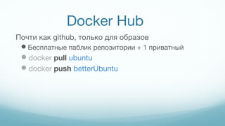 Docker Hub
Почти как github, только для образов
Бесплатные паблик репозитории + 1 приватный
docker pull ubuntu
docker push betterUbuntu
 