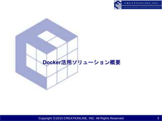 Copyright ⓒ2015 CREATIONLINE, INC. All Rights Reserved
Docker活用ソリューション概要
3
 