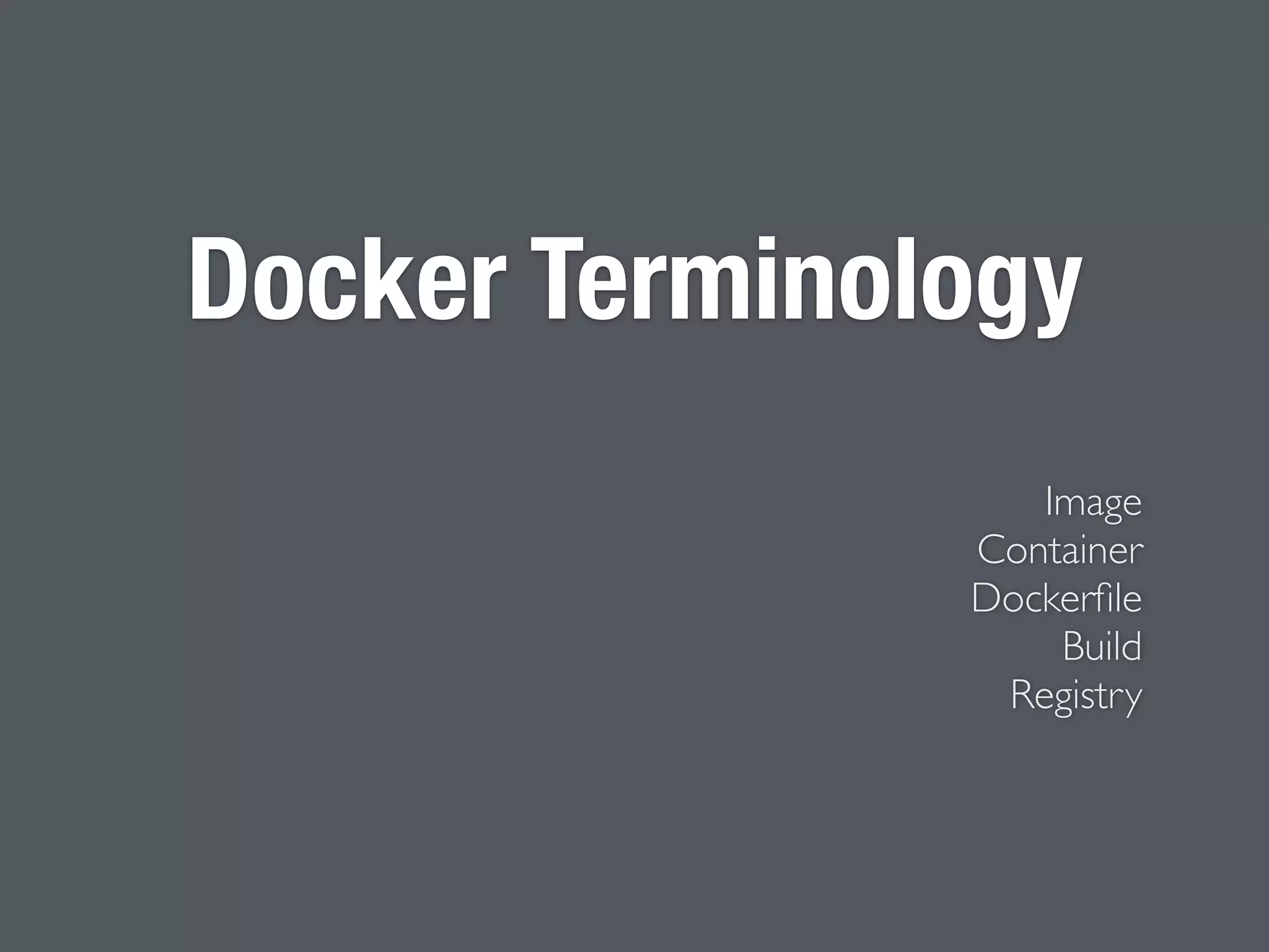 Docker Terminology
Image
Container
Dockerﬁle
Build
Registry
 