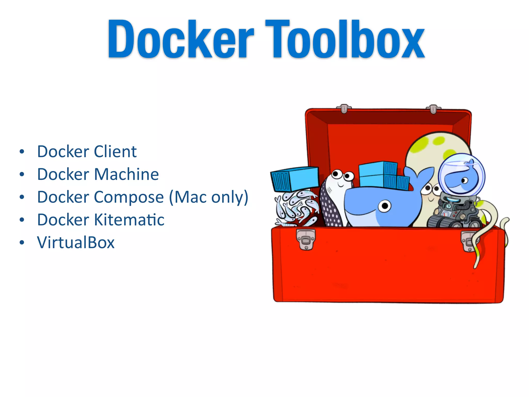 • Docker	
  Client	
  
• Docker	
  Machine	
  
• Docker	
  Compose	
  (Mac	
  only)	
  
• Docker	
  Kitema5c	
  
• VirtualBox
Docker Toolbox
 