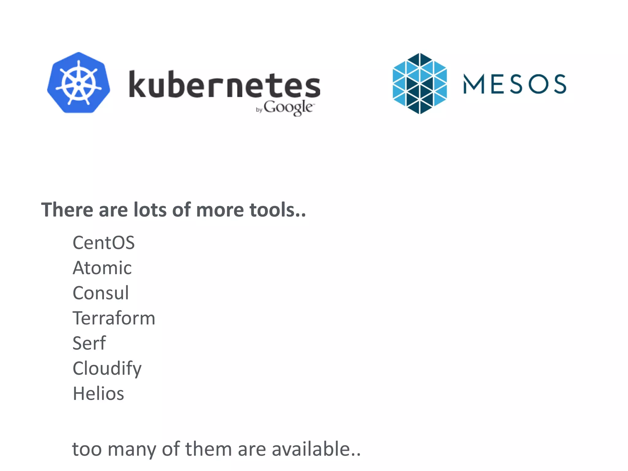 There	
  are	
  lots	
  of	
  more	
  tools..
CentOS	
  
Atomic	
  
Consul	
  
Terraform	
  	
  
Serf	
  
Cloudify	
  
Helios	
  
too	
  many	
  of	
  them	
  are	
  available..	
  
 