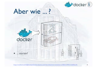 https://medium.com/@dockpit/docker-physics-and-the-industrial-revolution-e100d1a7f401#.dddl5eu4a
Aber wie ... ?	

• ... starten?
3
 
