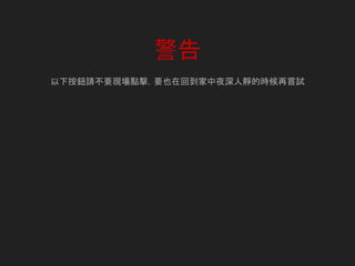 警告
以下按鈕請不要現場點擊，要也在回到家中夜深人靜的時候再嘗試
 